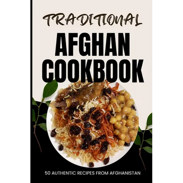 Traditional Afghan Cookbook: 50 Authentic Recipes from Afghanistan
