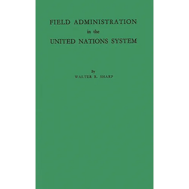 Field Administration in the United Nations System: The Conduct of International Economic and Social Programs