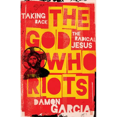 The God Who Riots: Taking Back the Radical Jesus