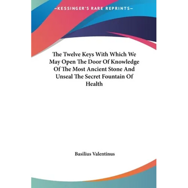 The Twelve Keys with Which We May Open the Door of Knowledge of the Most Ancient Stone and Unseal the Secret Fountain of Health