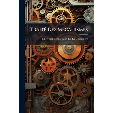 Traité Des Mécanismes: Renfermant La Théorie Géométrique Des Organes Et Celle Des Résistances Passives