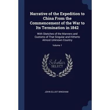 Narrative of the Expedition to China From the Commencement of the War to Its Termination in 1842: With Sketches of the Manners and Customs of That Sin
