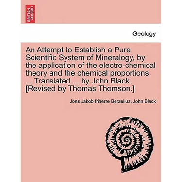 An Attempt to Establish a Pure Scientific System of Mineralogy, by the Application of the Electro-Chemical Theory and the Chemical Proportions ... Tr