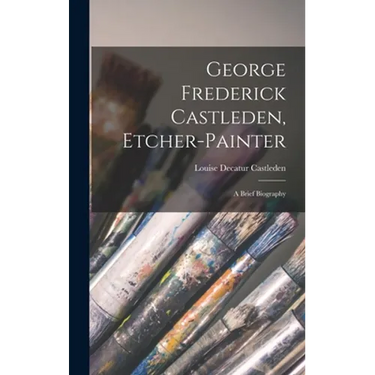 George Frederick Castleden, Etcher-painter: a Brief Biography