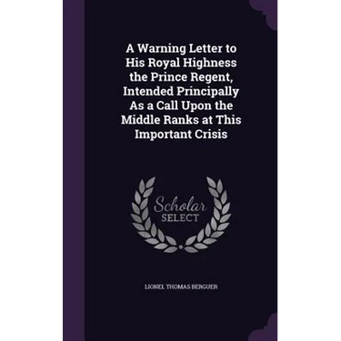 A Warning Letter to His Royal Highness the Prince Regent, Intended Principally As a Call Upon the Middle Ranks at This Important Crisis