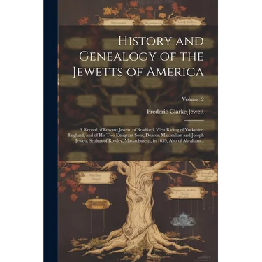 History and Genealogy of the Jewetts of America; a Record of Edward Jewett, of Bradford, West Riding of Yorkshire, England, and of His Two Emigrant So