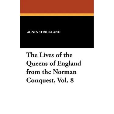 The Lives of the Queens of England from the Norman Conquest, Vol. 8
