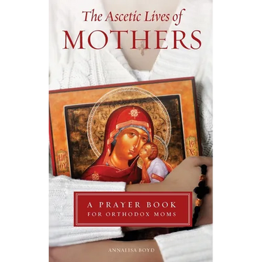 Ascetic Lives of Mothers: A Prayer Book for Orthodox Moms