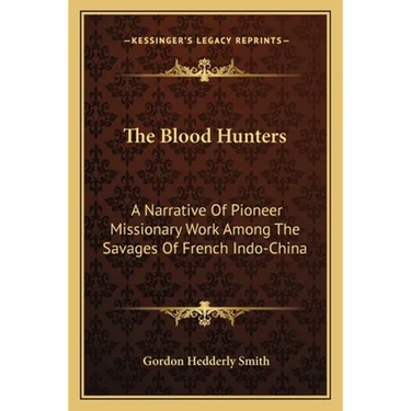 The Blood Hunters: A Narrative Of Pioneer Missionary Work Among The Savages Of French Indo-China