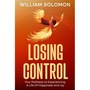 Losing Control: Your Pathway to Experiencing A Life Of Happiness And Joy