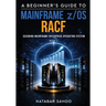 A Beginner's Guide to Mainframe z/OS RACF - Securing Mainframe Enterprise Operating System - Book 4