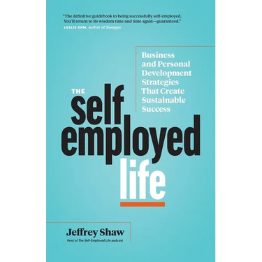 The Self-Employed Life: Business and Personal Development Strategies That Create Sustainable Success