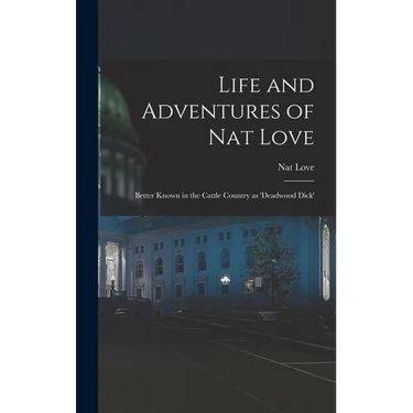 Life and Adventures of Nat Love; Better Known in the Cattle Country as 'Deadwood Dick'
