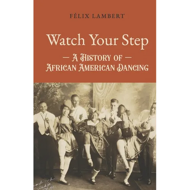 Watch Your Step: A History of African American Dancing: Volume 1