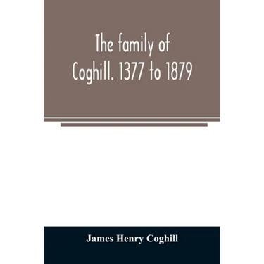 The family of Coghill. 1377 to 1879. With some sketches of their maternal ancestors, the Slingsbys, of Scriven Hall. 1135 to 1879