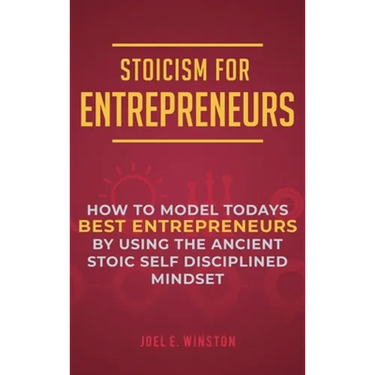 Stoicism for Entrepreneurs: How to Model Todays Best Entrepreneurs by Using the Ancient Stoic Self Disciplined Mindset