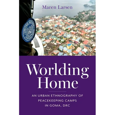 Worlding Home: An Urban Ethnography of Peacekeeping Camps in Goma, DRC