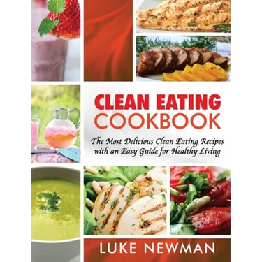 Clean Eating Cookbook: The Most Delicious Clean Eating Recipes with an Easy Guide for Healthy Living