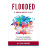 Flooded: A Brain-Based Guide to Help Children Regulate Emotions