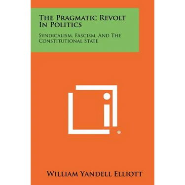 The Pragmatic Revolt In Politics: Syndicalism, Fascism, And The Constitutional State