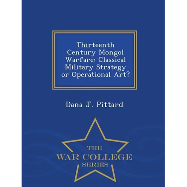 Thirteenth Century Mongol Warfare: Classical Military Strategy or Operational Art? - War College Series