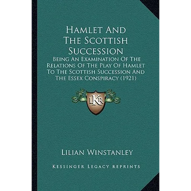 Hamlet And The Scottish Succession: Being An Examination Of The Relations Of The Play Of Hamlet To The Scottish Succession And The Essex Conspiracy (1