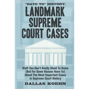 Have To History: Landmark Supreme Court Cases: Stuff You Don't Really Want To Know (But For Some Reason Have To) About The Most Importa