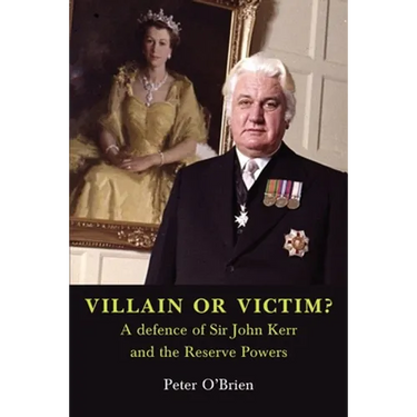 VILLAIN OR VICTIM? A defence of Sir John Kerr and the Reserve Powers