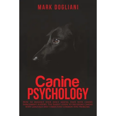 Canine Psychology: How to enhance your dog's mental state with canine enrichment support. The Easiest guide to decoding canine body langu