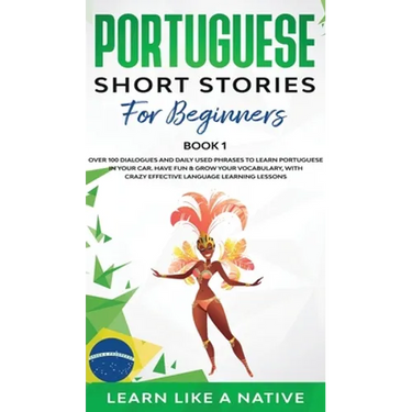 Portuguese Short Stories for Beginners Book 1: Over 100 Dialogues & Daily Used Phrases to Learn Portuguese in Your Car. Have Fun & Grow Your Vocabular