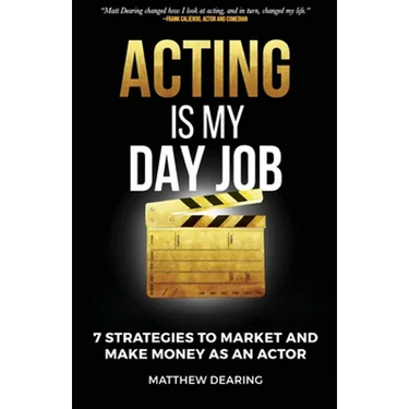 Acting Is My Day Job: Seven Strategies To Market And Make Money As An Actor