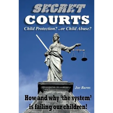 Secret Courts: Child Protection or Child Abuse? How and why 'the system' is failing our children!