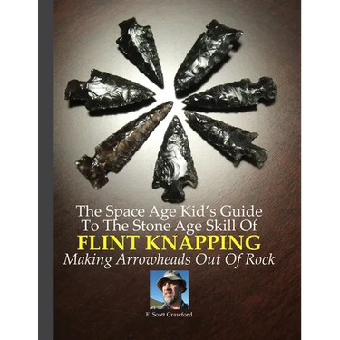 The Space Age Kid's Guide To The Stone Age Skill Of Flint Knapping: Making Arrowheads Out Of Rock