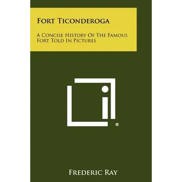 Fort Ticonderoga: A Concise History Of The Famous Fort Told In Pictures
