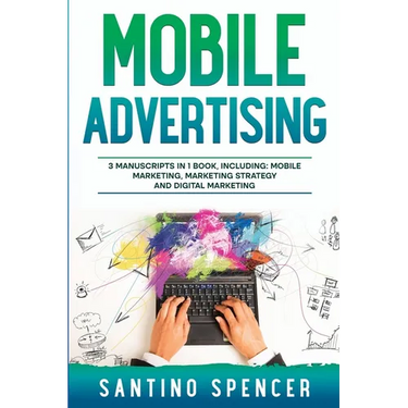Mobile Advertising: 3-in-1 Guide to Master SMS Marketing, Mobile App Advertising, LBM & Mobile Games Marketing