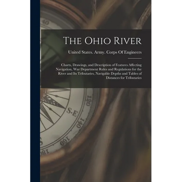 The Ohio River: Charts, Drawings, and Description of Features Affecting Navigation, War Department Rules and Regulations for the River