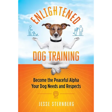 Enlightened Dog Training: Become the Peaceful Alpha Your Dog Needs and Respects