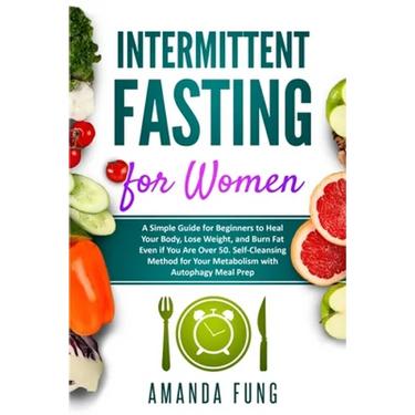 Intermittent fasting for women: A Simple Guide for Beginners to Heal Your Body, Lose Weight, and Burn Fat Even if You Are Over 50. Self-Cleansing Meth