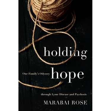 Holding Hope: One Family's Odyssey through Lyme Disease and Psychosis