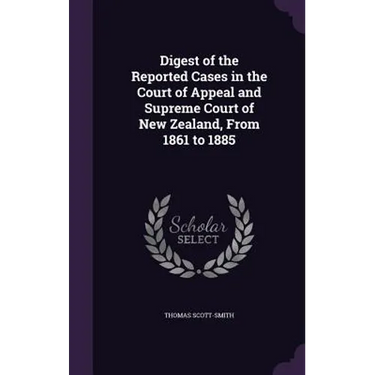 Digest of the Reported Cases in the Court of Appeal and Supreme Court of New Zealand, From 1861 to 1885
