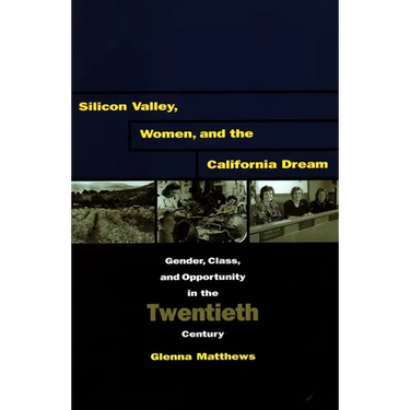 Silicon Valley, Women, and the California Dream: Gender, Class, and Opportunity in the Twentieth Century
