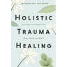 Holistic Trauma Healing: Strategies to Integrate the Body, Mind, and Spirit