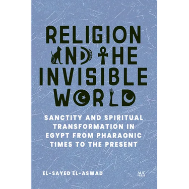Religion and the Invisible World: Sanctity and Spiritual Transformation in Egypt from Pharaonic Times to the Present