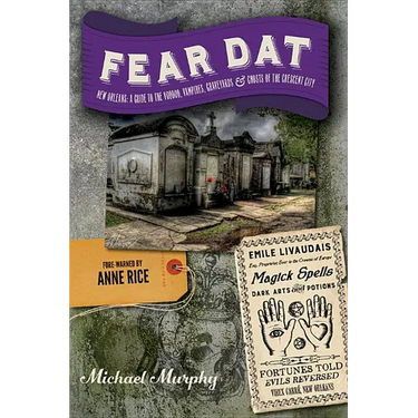 Fear Dat New Orleans: A Guide to the Voodoo, Vampires, Graveyards & Ghosts of the Crescent City