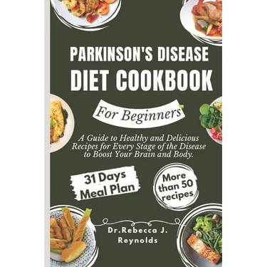 Parkinson's Disease Diet Cookbook For Beginners: A Guide to Healthy and Delicious Recipes for Every Stage of the Disease to Boost Your Brain and Body.