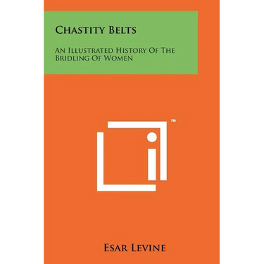 Chastity Belts: An Illustrated History Of The Bridling Of Women