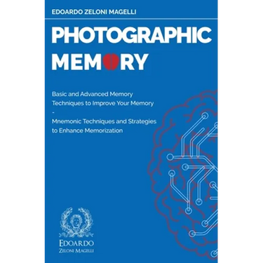 Photographic Memory: Basic and Advanced Memory Techniques to Improve Your Memory - Mnemonic Techniques and Strategies to Enhance Memorization