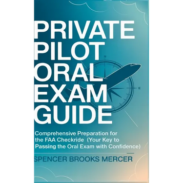 Private Pilot Oral Exam Guide: Comprehensive preparation for the FAA checkride (Your Key to Passing the Oral Exam with Confidence)