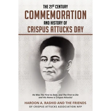 The 21st Century Commemoration and History of Crispus Attucks Day: He Was The First to Defy, and The First to Die and His Name is Crispus Attucks!