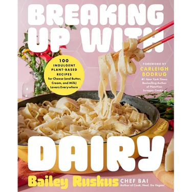 Breaking Up with Dairy: 100 Indulgent Plant-Based Recipes for Cheese (and Butter, Cream, and Milk) Lovers Everywhere